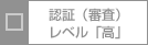 認証（審査）レベル「高」