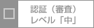 認証（審査）レベル「中」