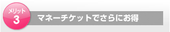 マネーチケットでさらにお得