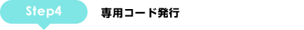 STEP4:専用コード発行
