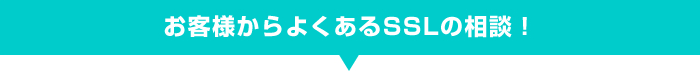 お客様からよくあるSSLの相談！