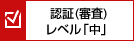 認証（審査）レベル「中」