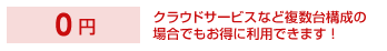 0円　クラウドサービスなど複数台構成の場合でもお得に利用できます！