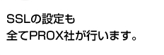 SSLの設定も全てPROX社が行います。
