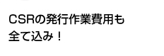 CSRの発行作業費用も全て込み！
